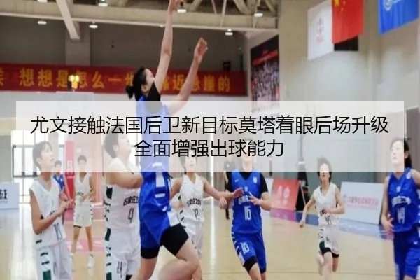 尤文接触法国后卫新目标莫塔着眼后场升级全面增强出球能力