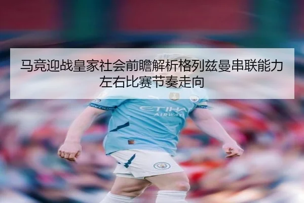 马竞迎战皇家社会前瞻解析格列兹曼串联能力左右比赛节奏走向