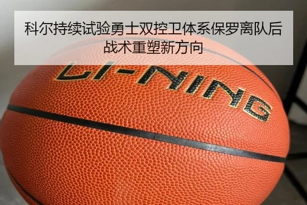 科尔持续试验勇士双控卫体系保罗离队后战术重塑新方向