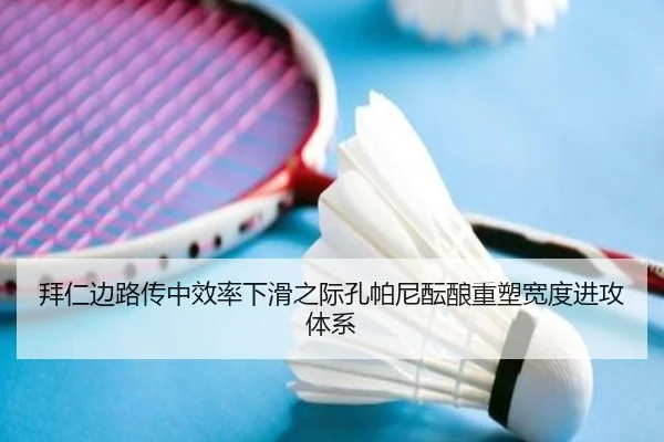 拜仁边路传中效率下滑之际孔帕尼酝酿重塑宽度进攻体系