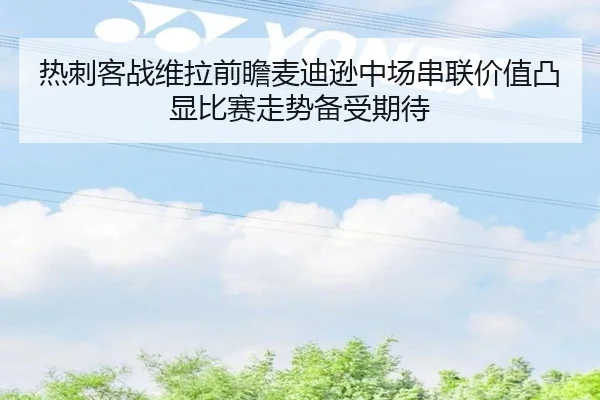 热刺客战维拉前瞻麦迪逊中场串联价值凸显比赛走势备受期待